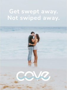 Get swept away, not swiped away. Meet in the Cove.